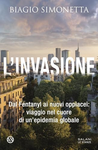 L'invasione: Dal Fentanyl ai nuovi oppiacei: viaggio nel cuore di un'epidemia globale (Italian Edition)