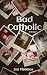 Bad Catholic: A Memoir