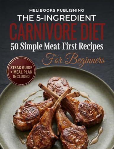 The 5-Ingredient Carnivore Cookbook for Beginners: 50 Simple Meat-First Recipes, a Steak Guide, and a Meal Plan for Easy Carnivore Eating (The 5-Ingredient Simple Kitchen Series)