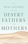 The Wise Sayings of the Desert Fathers and Mothers in Modern Language The Wise Sayings of the Desert Fathers and Mothers in Modern Language