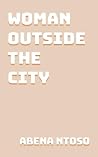 Woman Outside the City by Abena Ntoso