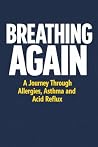 BREATHING AGAIN: A JOURNEY THROUGH ALLERGIES, ASTHMA, AND ACID REFLUX