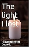 The light I lost by Raquel Rodriguez Quevedo The light I lost by Raquel Rodriguez Quevedo