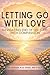 LETTING GO WITH LOVE: A Ste...