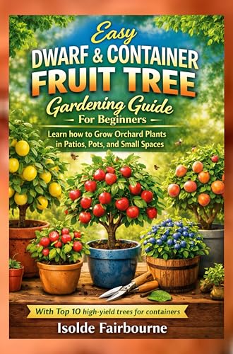 Easy Dwarf & Container Fruit Tree Gardening Guide For Beginners: Learn how to Grow Orchard Plants in Patios, Pots, and Small Spaces (Kindle Edition)