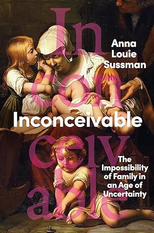 Inconceivable: The Impossibility of Family in an Age of Uncertainty – A Journalist's Global Investigation into the Forces Keeping People from the Families They Want