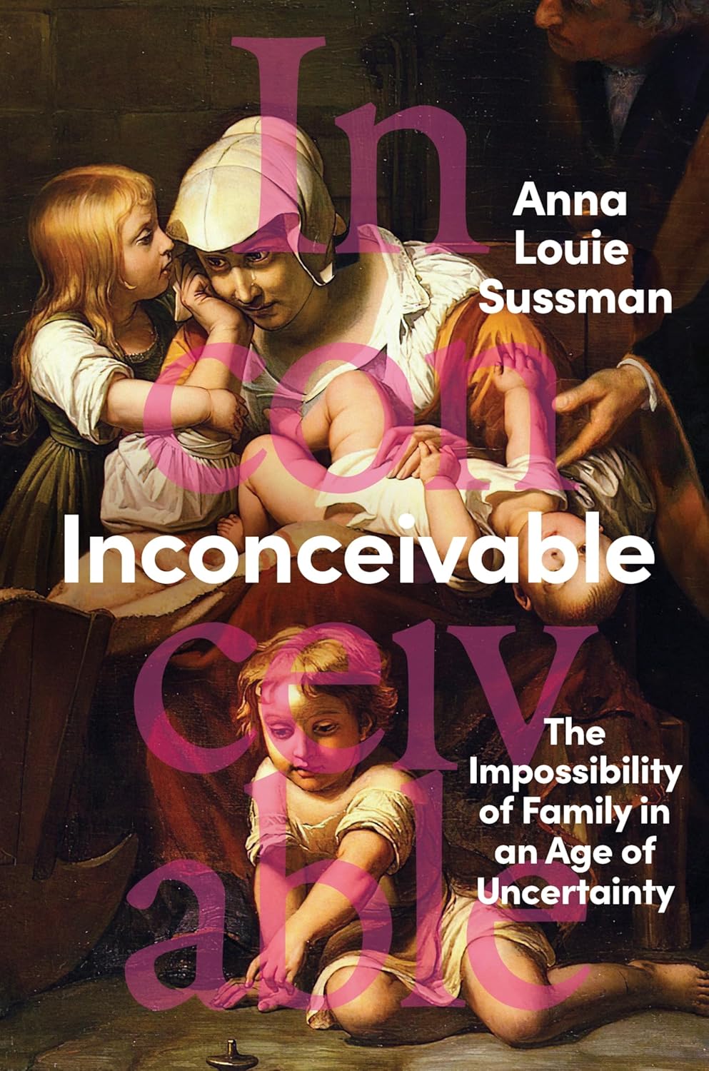 Inconceivable: The Impossibility of Family in an Age of Uncertainty – A Journalist's Global Investigation into the Forces Keeping People from the Families They Want