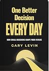 One Better Decision Every Day by Gary Levin