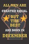 ALL MEN ARE CREATED EQUAL BUT THE BEST ARE BORN IN DECEMBER: Blank Lined Notebook /Journal-(6x9) Inches-120 pages