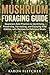 Mushroom Foraging Guide: Beginners Safe Practice to Identifying, Preserving, Harvesting, and Enjoying Wild Edibles, with Recipes for Delicious Meals