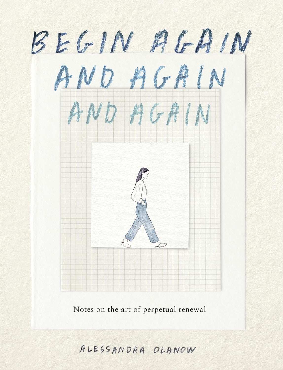 Begin Again, and Again, and Again: Notes on the Art of Perpetual Renewal (Hardcover)