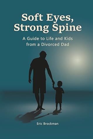 Soft Eyes, Strong Spine: A Guide to Life and Kids from a Divorced Dad