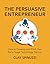 The Persuasive Entrepreneur: How to Develop and Pitch Your Early-Stage Technology Startup