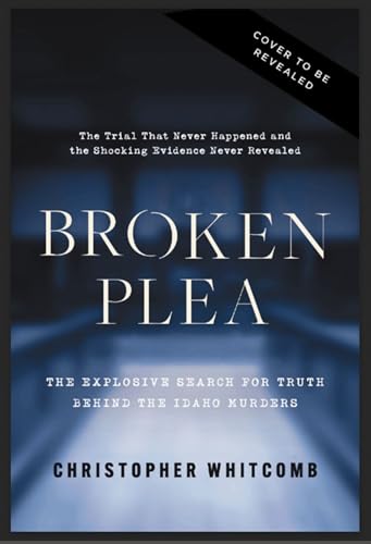Broken Plea: The Explosive Search for Truth Behind the Idaho Murders (Kindle Edition)