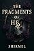 The Fragments Of Her by Shirmel .