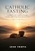 Catholic Fasting: A Practic...