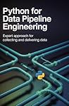 Python for Data Pipeline Engineering: Expert Approach for Collecting and Delivering Data (Practical Mobile, Python & Robotics Engineering Series) Python for Data Pipeline Engineering: Expert Approach for Collecting and Delivering Data (Practical Mobile, Python & Robotics Engineering Series)