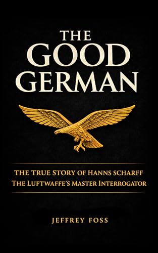 The Good German: The True Story of Hanns Scharff -- The Luftwaffe’s Master Interrogator (Kindle Edition)