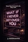 What If I Never Get Over You: A Novel of First Love and Second Chances