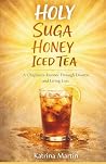 Holy Suga Honey Iced Tea: A Journey Through Grief, Grace & Gratitude