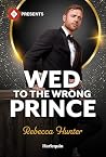 Wed to the Wrong Prince by Rebecca  Hunter