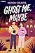 Ghost Me, Maybe: A Romantic Comedy