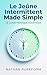 LE JEÛNE INTERMITTENT MADE SIMPLE: Le Guide Pratique Pour Tous (French Edition)