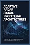 ADAPTIVE RADAR SIGNAL PROCESSING ARCHITECTURES: Space Time Adaptive Processing Interference Mitigation and Covariance Estimation