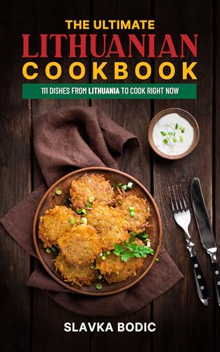 The Ultimate Lithuanian Cookbook: 111 Dishes From Lithuania To Cook Right Now (World Cuisines Book 99)
