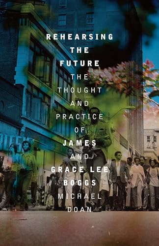 Rehearsing the Future: The Thought and Practice of James and Grace Lee Boggs (Kindle Edition)