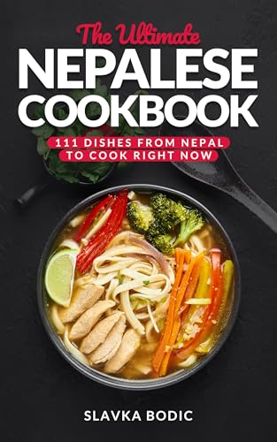 The Ultimate Nepalese Cookbook: 111 Dishes From Nepal To Cook Right Now (World Cuisines Book 100)