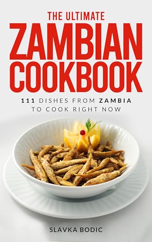 The Ultimate Zambian Cookbook: 111 Dishes From Zambia To Cook Right Now (World Cuisines Book 101)