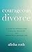 Courageous Divorce by Alisha Roth
