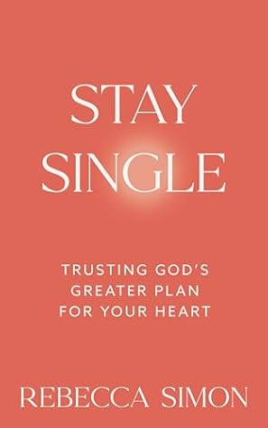Stay Single: Trusting God’s Greater Plan For Your Heart