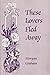 These Lovers Fled Away