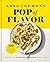 Love and Lemons Pop of Flavor: 100 Saucy, Spicy, Crunchy, Herby, Tangy Recipes for Craveable Everyday Cooking
