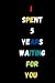 I SPENT 5 YOURS WAITING FOR...