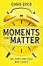 Moments That Matter by Chris Dyer