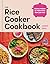 The Rice Cooker Cookbook: Make more than just rice with these quick and easy recipes for every meal