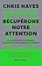 Récupérons notre attention: Et si l’attention était devenue la ressource la plus menacée au monde ?