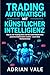 Trading Automatisch mit Künstlicher Intelligenz : Wie du mit Trading-Bots und No-Code-Plattformen passives Einkommen erzielst – auch ohne Vorkenntnisse (German Edition)