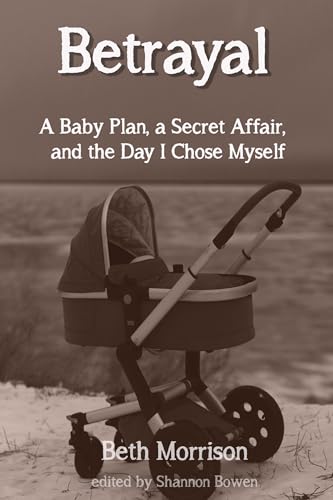 Betrayal: A Baby Plan, a Secret Affair, and the Day I Chose Myself (Cheating Husband Stories)