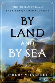 By Land and by Sea: The Persian Wars and the Birth of Classical Greece (Hardcover)