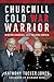 Churchill Cold War Warrior:...