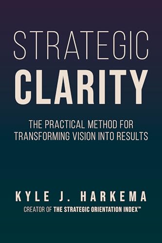 Strategic Clarity: The Practical Method for Transforming Vision into Results (Paperback)