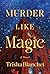 Murder Like Magic by Trisha Blanchet