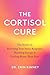 The Cortisol Cure: The secret to resetting your stress response, boosting energy and feeling better than ever