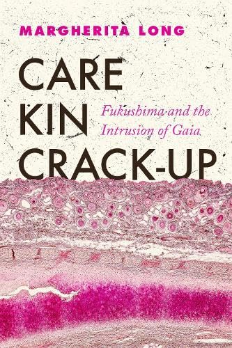 Care, Kin, Crack-Up: Fukushima and the Intrusion of Gaia (New Interventions in Japanese Studies)