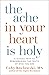 The Ache in Your Heart Is Holy by Coby Kozlowski