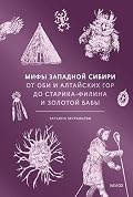Мифы Западной Сибири. От Оби и Алтайских гор до Старика-филина и Золотой бабы (Мифы от и до. Россия)